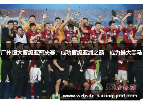 广州恒大晋级亚冠决赛，成功晋级亚洲之巅，成为最大黑马