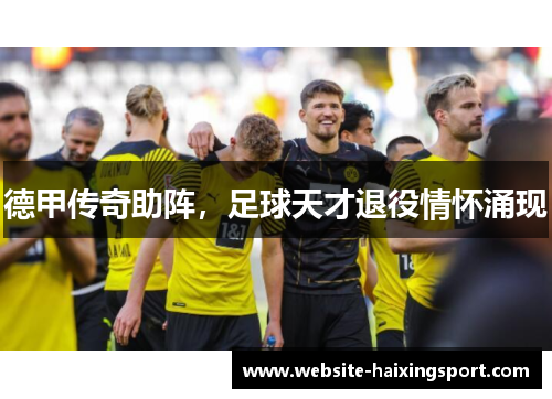 德甲传奇助阵，足球天才退役情怀涌现