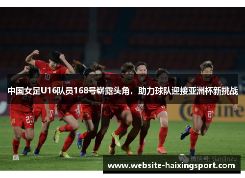 中国女足U16队员168号崭露头角，助力球队迎接亚洲杯新挑战