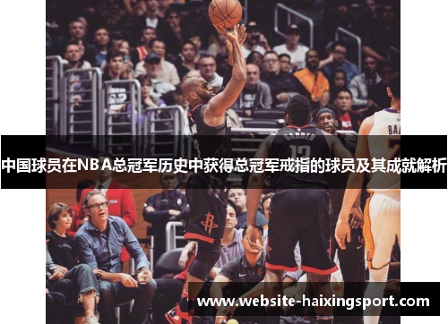 中国球员在NBA总冠军历史中获得总冠军戒指的球员及其成就解析
