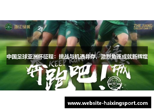 中国足球亚洲杯征程：挑战与机遇并存，激烈角逐成就新辉煌