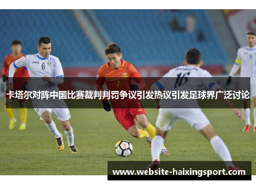 卡塔尔对阵中国比赛裁判判罚争议引发热议引发足球界广泛讨论