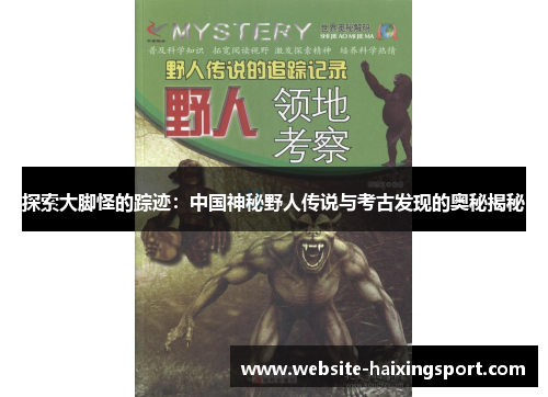 探索大脚怪的踪迹：中国神秘野人传说与考古发现的奥秘揭秘